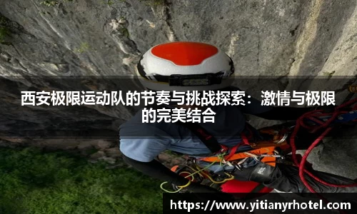 西安极限运动队的节奏与挑战探索：激情与极限的完美结合