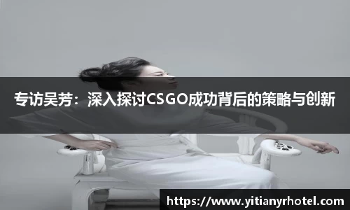 专访吴芳：深入探讨CSGO成功背后的策略与创新