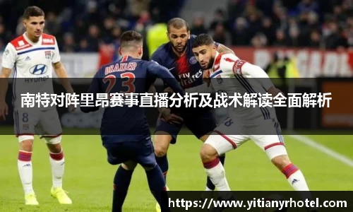 南特对阵里昂赛事直播分析及战术解读全面解析