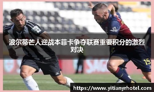 波尔蒂芒人迎战本菲卡争夺联赛重要积分的激烈对决