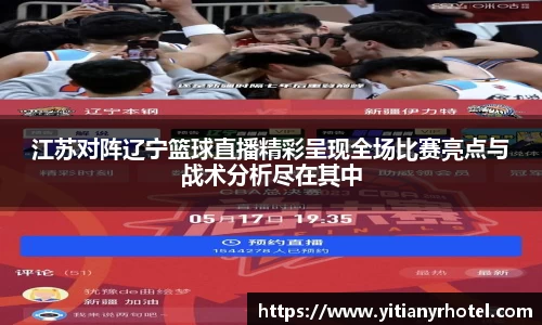 江苏对阵辽宁篮球直播精彩呈现全场比赛亮点与战术分析尽在其中