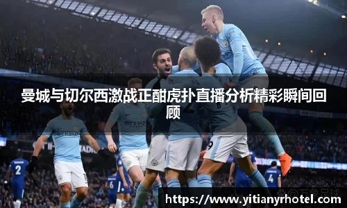 曼城与切尔西激战正酣虎扑直播分析精彩瞬间回顾