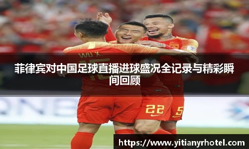 菲律宾对中国足球直播进球盛况全记录与精彩瞬间回顾