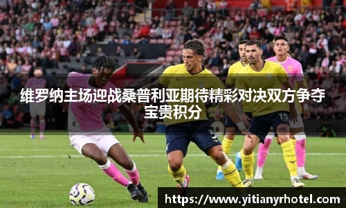 维罗纳主场迎战桑普利亚期待精彩对决双方争夺宝贵积分