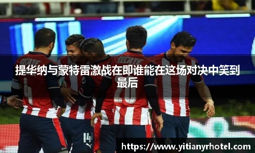 提华纳与蒙特雷激战在即谁能在这场对决中笑到最后