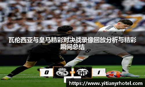 瓦伦西亚与皇马精彩对决战录像回放分析与精彩瞬间总结